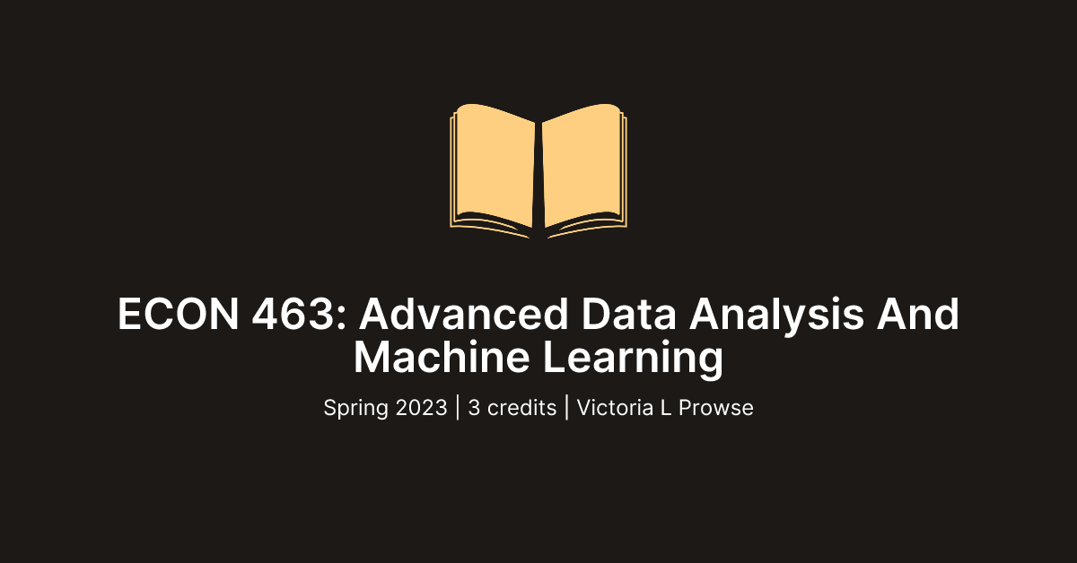 ECON 463: Advanced Data Analysis And Machine Learning